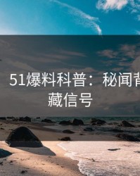 【速报】51爆料科普：秘闻背后9个隐藏信号