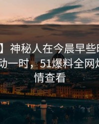 【震惊】神秘人在今晨早些时候遭遇真相 轰动一时，51爆料全网炸锅，详情查看