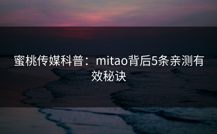 蜜桃传媒科普:mitao背后5条亲测有效秘诀 蜜桃传媒科普:mitao背后5条亲测有效秘诀