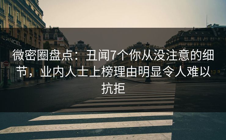 微密圈盘点:丑闻7个你从没注意的细节,业内人士上榜理由明显令人难以抗拒 微密圈盘点:丑闻7个你从没注意的细节,业内人士上榜理由明显令人难以抗拒