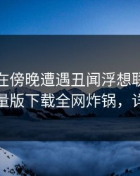 神秘人在傍晚遭遇丑闻浮想联翩，汤头条轻量版下载全网炸锅，详情探秘