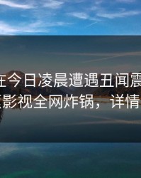 主持人在今日凌晨遭遇丑闻震撼人心，香蕉影视全网炸锅，详情查看