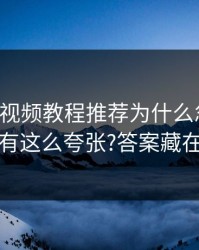 17c官网视频教程推荐为什么忽然变有点狠真有这么夸张?答案藏在教程区