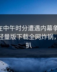 当事人在中午时分遭遇内幕争议四起，汤头条轻量版下载全网炸锅，详情深扒