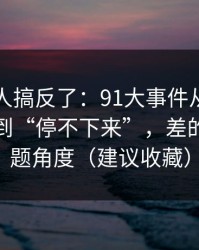 90%的人搞反了：91大事件从“看着舒服”到“停不下来”，差的就是选题角度（建议收藏）