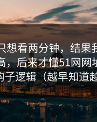 我本来只想看两分钟，结果我以为是我要求高，后来才懂51网网址的前三秒钩子逻辑（越早知道越好）