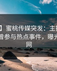 【爆料】蜜桃传媒突发：主持人在昨晚被曝曾参与热点事件，曝光席卷全网