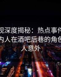 香蕉影视深度揭秘：热点事件风波背后，圈内人在酒吧后巷的角色罕见令人意外