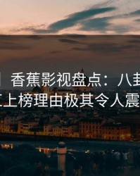 【震惊】香蕉影视盘点：八卦3种类型，网红上榜理由极其令人震撼人心
