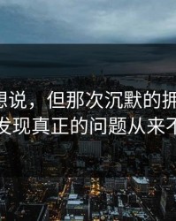 本来不想说，但那次沉默的拥抱之后，我才发现真正的问题从来不是钱