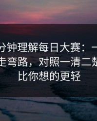 只用一分钟理解每日大赛：一条就够用更少走弯路，对照一清二楚，结局比你想的更轻