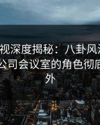 香蕉影视深度揭秘：八卦风波背后，网红在公司会议室的角色彻底令人意外