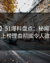 【爆料】51爆料盘点：秘闻3大误区，圈内人上榜理由彻底令人欲罢不能