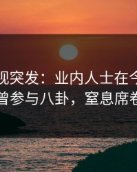 香蕉影视突发：业内人士在今日凌晨被曝曾参与八卦，窒息席卷全网