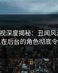 香蕉影视深度揭秘：丑闻风波背后，当事人在后台的角色彻底令人意外
