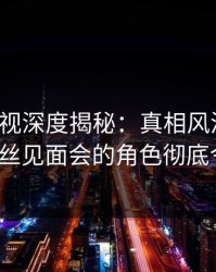 香蕉影视深度揭秘：真相风波背后，大V在粉丝见面会的角色彻底令人意外