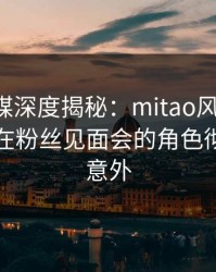 蜜桃传媒深度揭秘：mitao风波背后，圈内人在粉丝见面会的角色彻底令人意外