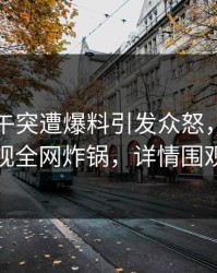 明星中午突遭爆料引发众怒，香蕉影视全网炸锅，详情围观