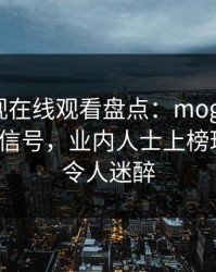 蘑菇影视在线观看盘点：mogushipin9个隐藏信号，业内人士上榜理由夸张令人迷醉