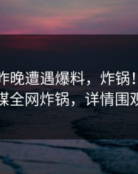 网红在昨晚遭遇爆料，炸锅！蜜桃传媒全网炸锅，详情围观