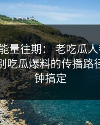 黑料正能量往期： 老吃瓜人都在用：教你识别吃瓜爆料的传播路径，三分钟搞定