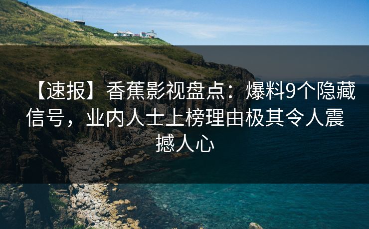 【速报】香蕉影视盘点:爆料9个隐藏信号,业内人士上榜理由极其令人震撼人心 【速报】香蕉影视盘点:爆料9个隐藏信号,业内人士上榜理由极其令人震撼人心