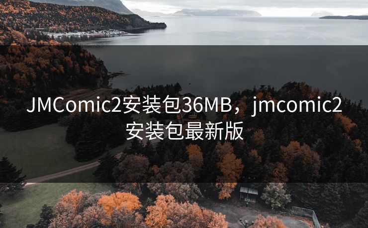 JMComic2安装包36MB，jmcomic2安装包最新版