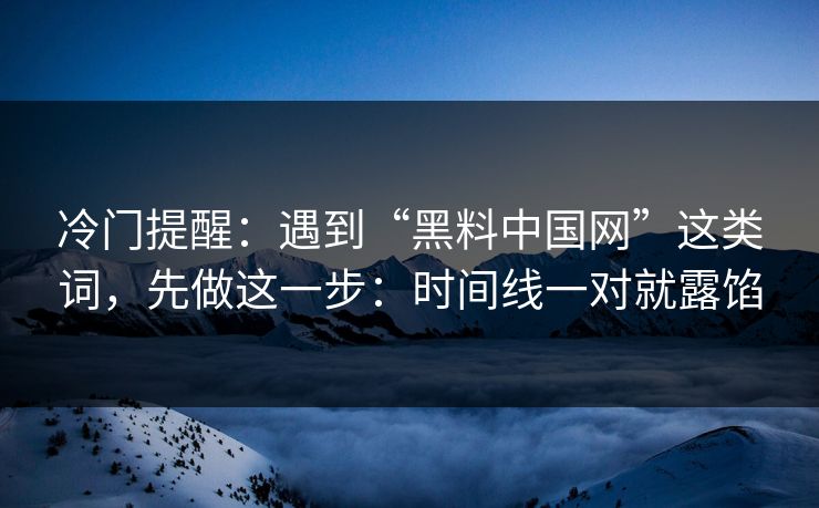 冷门提醒：遇到“黑料中国网”这类词，先做这一步：时间线一对就露馅