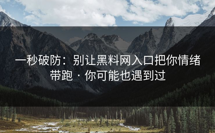 一秒破防:别让黑料网入口把你情绪带跑 · 你可能也遇到过 一秒破防:别让黑料网入口把你情绪带跑 · 你可能也遇到过
