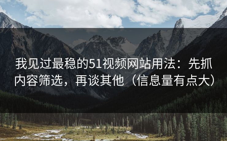 我见过最稳的51视频网站用法:先抓内容筛选,再谈其他(信息量有点大) 我见过最稳的51视频网站用法:先抓内容筛选,再谈其他(信息量有点大)