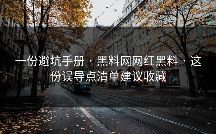 一份避坑手册 · 黑料网网红黑料 · 这份误导点清单建议收藏